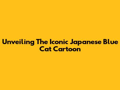 Unveiling The Iconic Japanese Blue Cat Cartoon