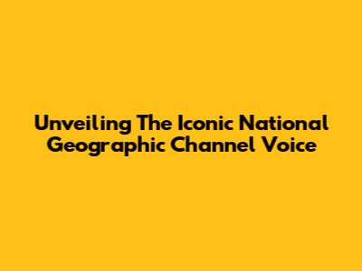 Unveiling The Iconic National Geographic Channel Voice