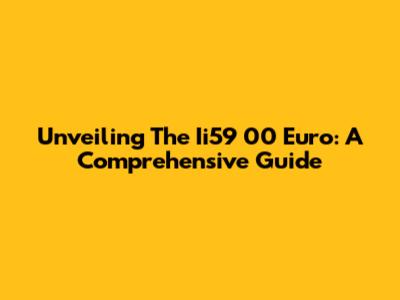 Unveiling The Ii59 00 Euro: A Comprehensive Guide