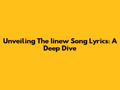 Unveiling The Iinew Song Lyrics: A Deep Dive