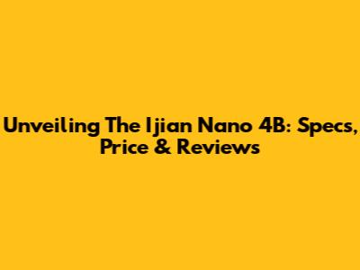 Unveiling The Ijian Nano 4B: Specs, Price & Reviews