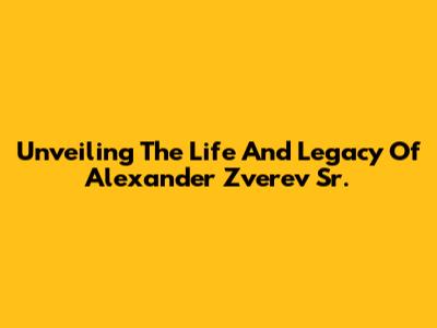 Unveiling The Life And Legacy Of Alexander Zverev Sr.