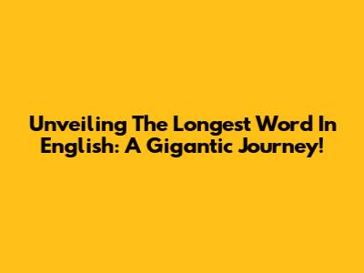 Unveiling The Longest Word In English: A Gigantic Journey!