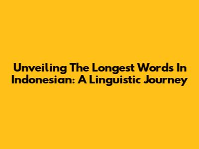 Unveiling The Longest Words In Indonesian: A Linguistic Journey