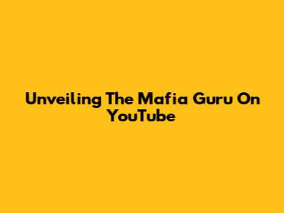 Unveiling The Mafia Guru On YouTube