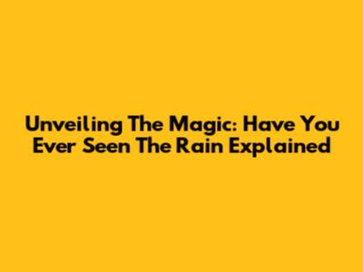 Unveiling The Magic: 'Have You Ever Seen The Rain' Explained
