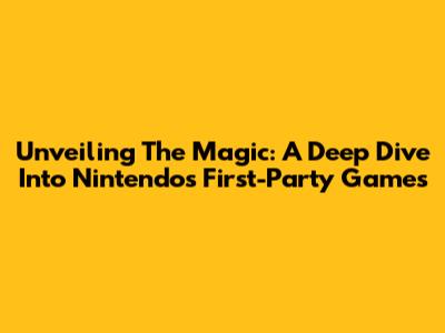 Unveiling The Magic: A Deep Dive Into Nintendo's First-Party Games