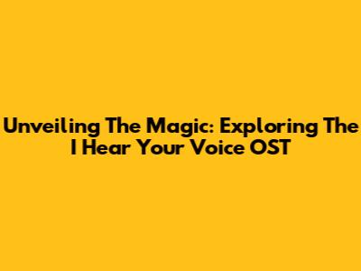 Unveiling The Magic: Exploring The 'I Hear Your Voice' OST