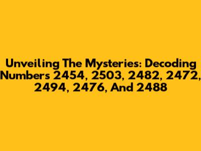 Unveiling The Mysteries: Decoding Numbers 2454, 2503, 2482, 2472, 2494, 2476, And 2488