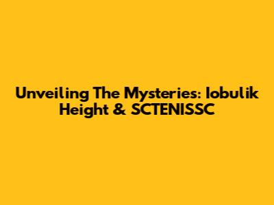 Unveiling The Mysteries: Iobulik Height & SCTENISSC