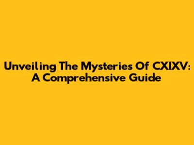 Unveiling The Mysteries Of CXIXV: A Comprehensive Guide