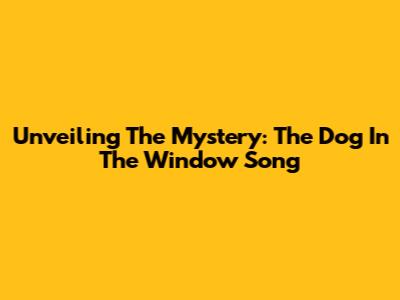 Unveiling The Mystery: The 'Dog In The Window' Song
