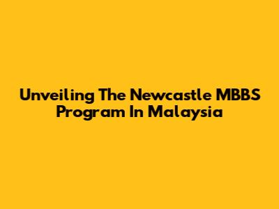 Unveiling The Newcastle MBBS Program In Malaysia