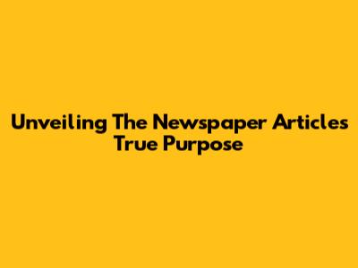 Unveiling The Newspaper Article's True Purpose