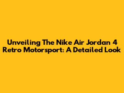Unveiling The Nike Air Jordan 4 Retro Motorsport: A Detailed Look