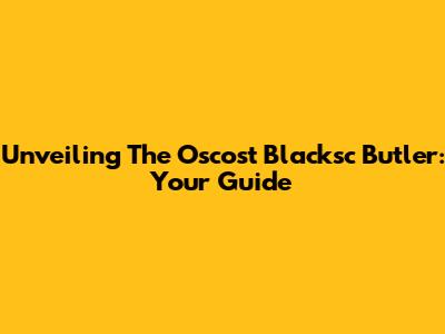 Unveiling The Oscost Blacksc Butler: Your Guide