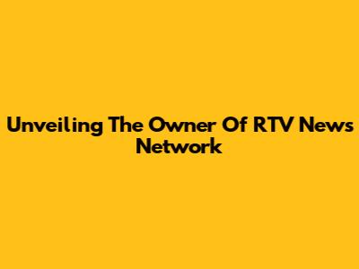Unveiling The Owner Of RTV News Network