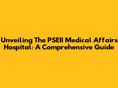 Unveiling The PSEII Medical Affairs Hospital: A Comprehensive Guide