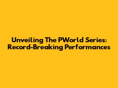 Unveiling The PWorld Series: Record-Breaking Performances