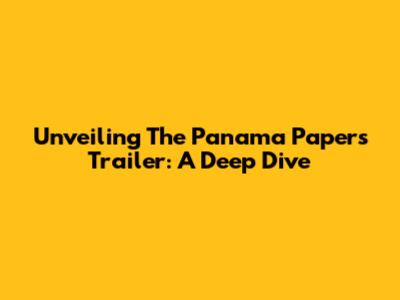 Unveiling The Panama Papers Trailer: A Deep Dive