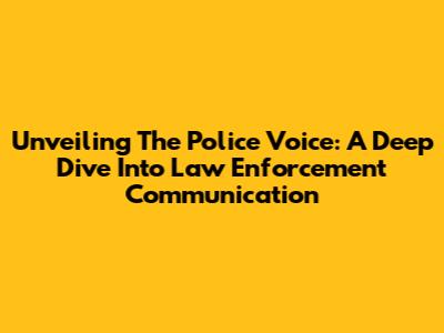 Unveiling The Police Voice: A Deep Dive Into Law Enforcement Communication