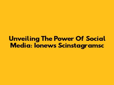 Unveiling The Power Of Social Media: Ionews Scinstagramsc