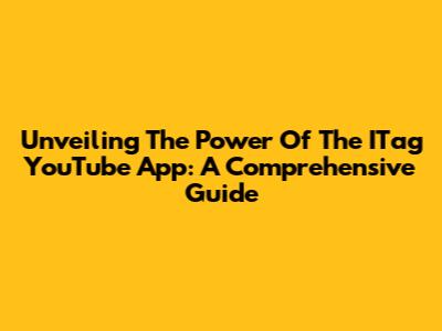 Unveiling The Power Of The ITag YouTube App: A Comprehensive Guide