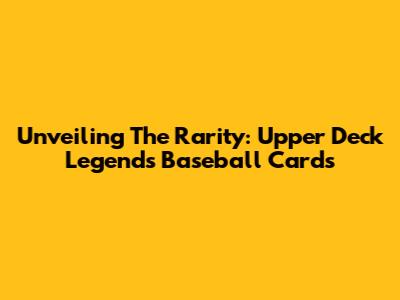 Unveiling The Rarity: Upper Deck Legends Baseball Cards