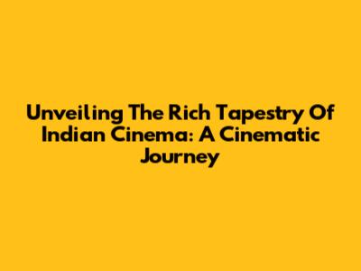 Unveiling The Rich Tapestry Of Indian Cinema: A Cinematic Journey
