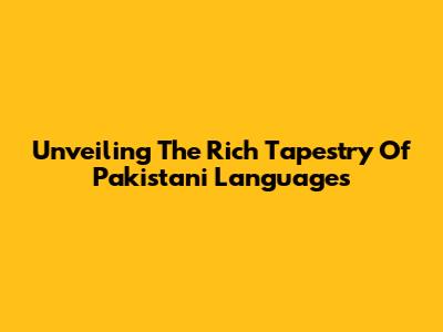Unveiling The Rich Tapestry Of Pakistani Languages