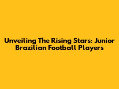 Unveiling The Rising Stars: Junior Brazilian Football Players