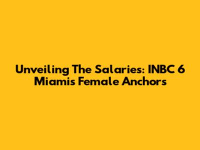 Unveiling The Salaries: INBC 6 Miami's Female Anchors