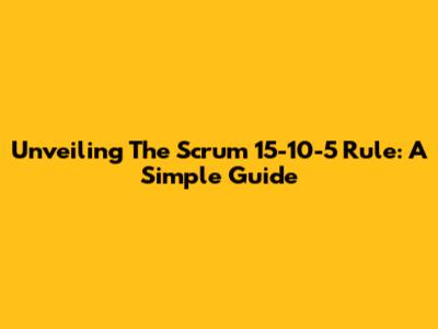 Unveiling The Scrum 15-10-5 Rule: A Simple Guide