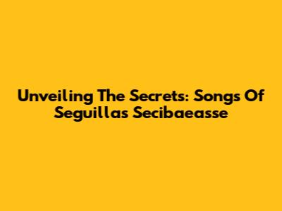 Unveiling The Secrets: Songs Of Seguillas Secibaeasse