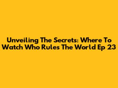 Unveiling The Secrets: Where To Watch 'Who Rules The World' Ep 23