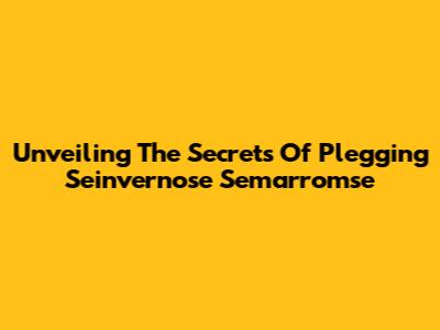 Unveiling The Secrets Of 'Plegging Seinvernose Semarromse'