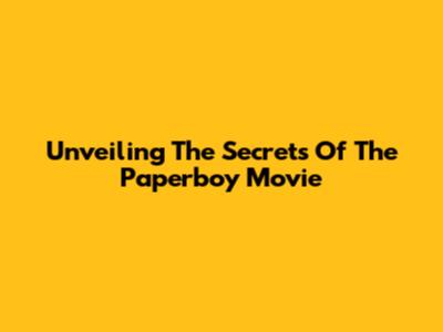 Unveiling The Secrets Of 'The Paperboy' Movie