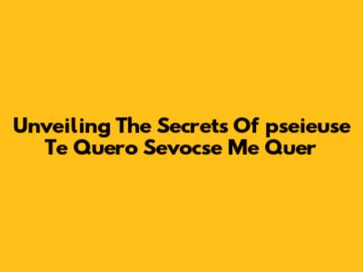 Unveiling The Secrets Of 'pseieuse Te Quero Sevocse Me Quer'