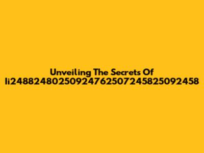 Unveiling The Secrets Of Ii24882480250924762507245825092458