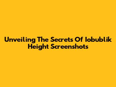 Unveiling The Secrets Of Iobublik Height Screenshots