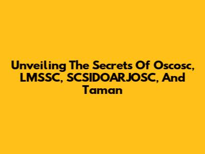 Unveiling The Secrets Of Oscosc, LMSSC, SCSIDOARJOSC, And Taman