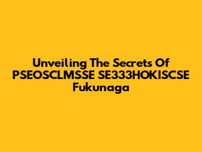 Unveiling The Secrets Of PSEOSCLMSSE SE333HOKISCSE Fukunaga