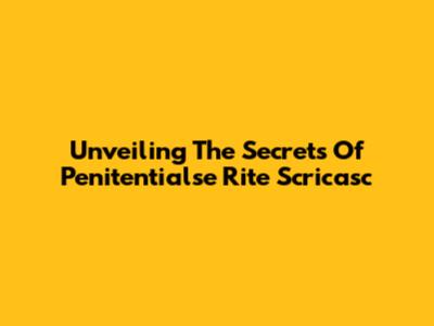 Unveiling The Secrets Of Penitentialse Rite Scricasc