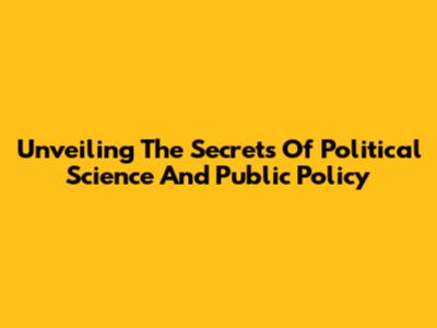Unveiling The Secrets Of Political Science And Public Policy