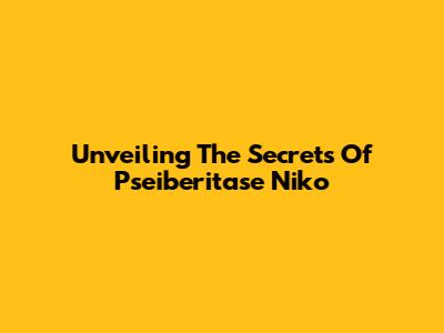 Unveiling The Secrets Of Pseiberitase Niko