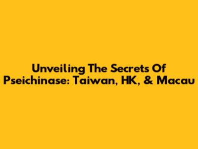 Unveiling The Secrets Of Pseichinase: Taiwan, HK, & Macau
