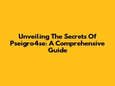 Unveiling The Secrets Of Pseigro4se: A Comprehensive Guide