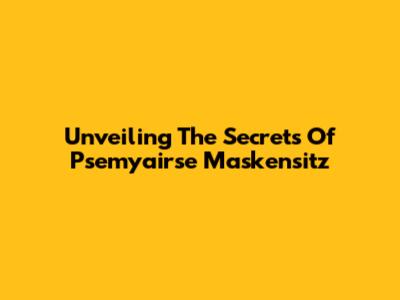 Unveiling The Secrets Of Psemyairse Maskensitz