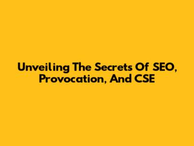 Unveiling The Secrets Of SEO, Provocation, And CSE