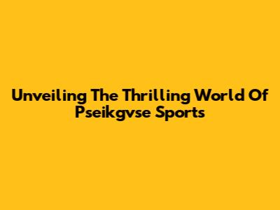 Unveiling The Thrilling World Of Pseikgvse Sports